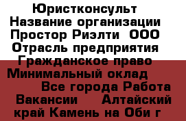 Юристконсульт › Название организации ­ Простор-Риэлти, ООО › Отрасль предприятия ­ Гражданское право › Минимальный оклад ­ 120 000 - Все города Работа » Вакансии   . Алтайский край,Камень-на-Оби г.